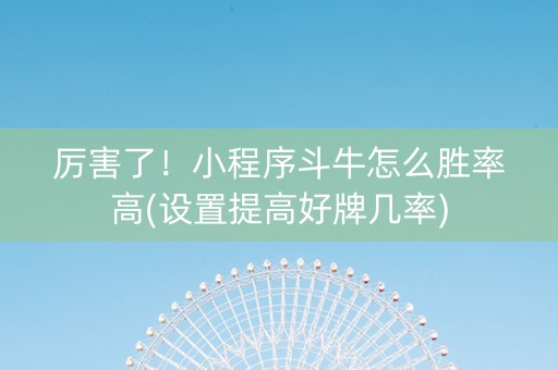 厉害了！小程序斗牛怎么胜率高(设置提高好牌几率)