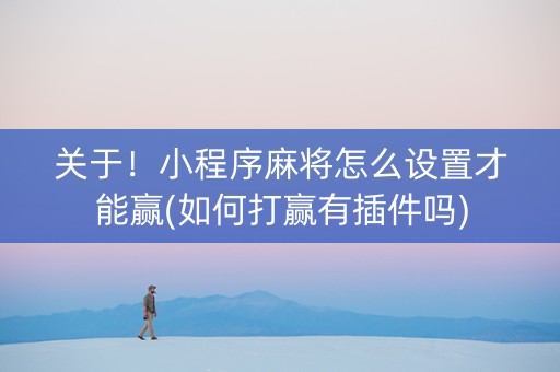关于！小程序麻将怎么设置才能赢(如何打赢有插件吗)
