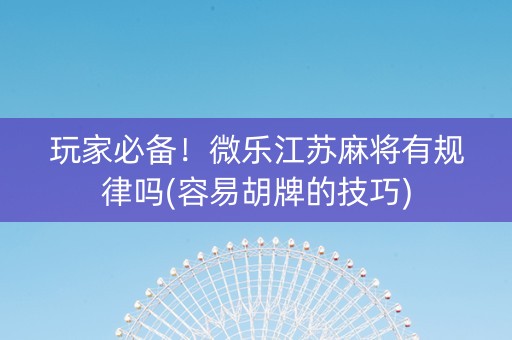 玩家必备！微乐江苏麻将有规律吗(容易胡牌的技巧)