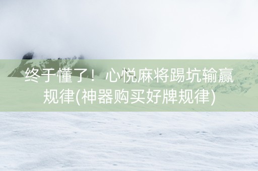终于懂了！心悦麻将踢坑输赢规律(神器购买好牌规律)