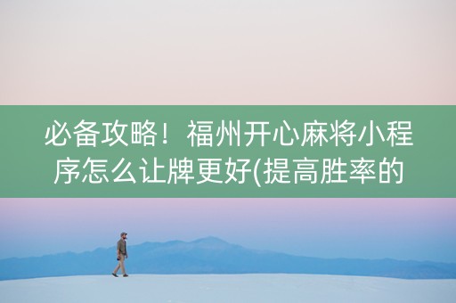 必备攻略！福州开心麻将小程序怎么让牌更好(提高胜率的方法)