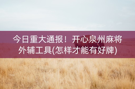 今日重大通报！开心泉州麻将外辅工具(怎样才能有好牌)