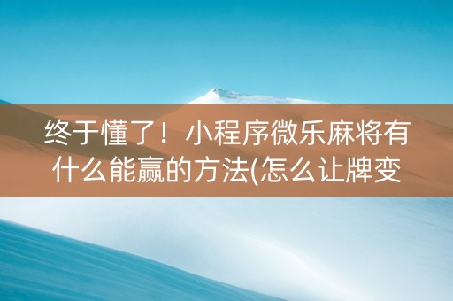 终于懂了！小程序微乐麻将有什么能赢的方法(怎么让牌变好)