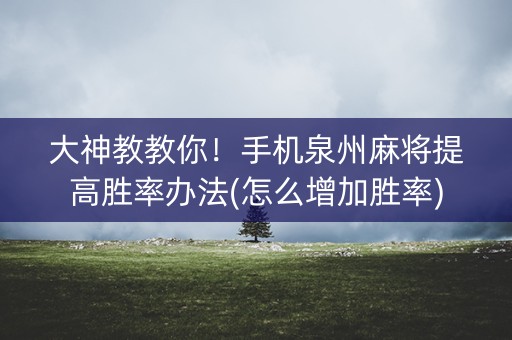 大神教教你！手机泉州麻将提高胜率办法(怎么增加胜率)