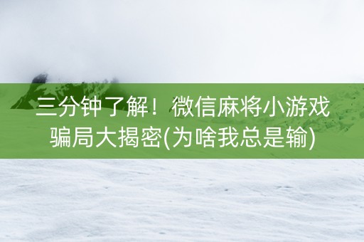 三分钟了解！微信麻将小游戏骗局大揭密(为啥我总是输)