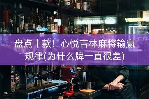 盘点十款！心悦吉林麻将输赢规律(为什么牌一直很差)