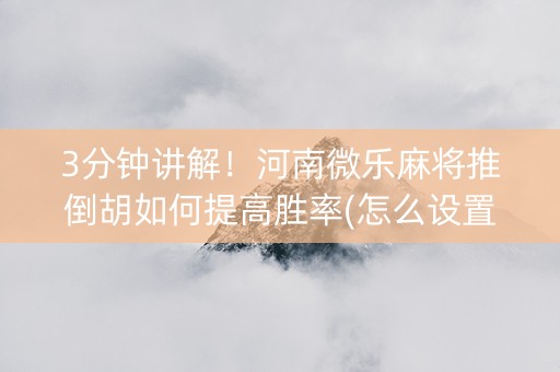 3分钟讲解！河南微乐麻将推倒胡如何提高胜率(怎么设置会赢)