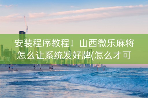 安装程序教程！山西微乐麻将怎么让系统发好牌(怎么才可以赢)