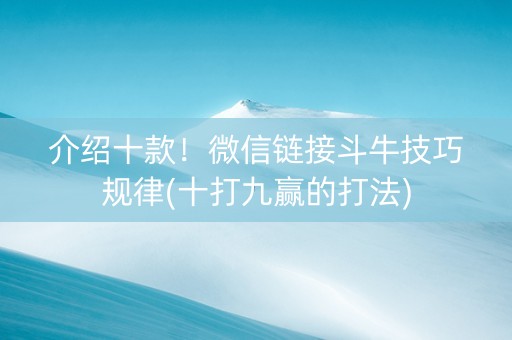 介绍十款！微信链接斗牛技巧规律(十打九赢的打法)
