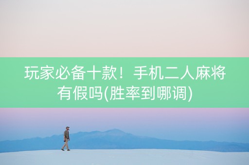 玩家必备十款！手机二人麻将有假吗(胜率到哪调)