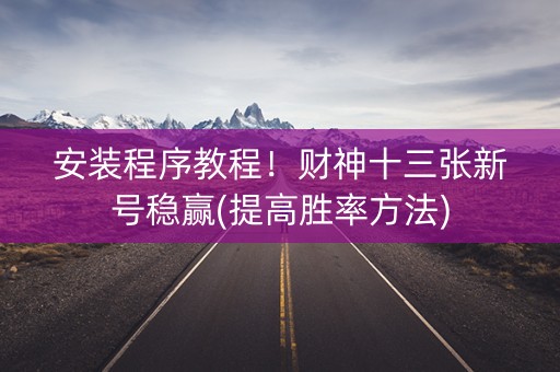 安装程序教程！财神十三张新号稳赢(提高胜率方法)