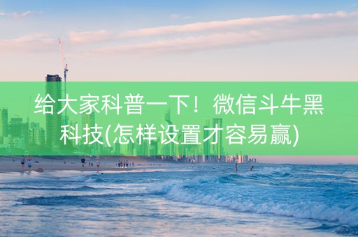 给大家科普一下！微信斗牛黑科技(怎样设置才容易赢)