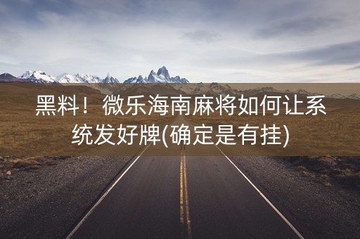 黑料！微乐海南麻将如何让系统发好牌(确定是有挂)
