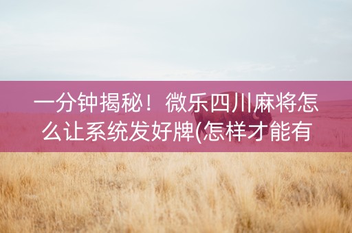 一分钟揭秘！微乐四川麻将怎么让系统发好牌(怎样才能有好牌)