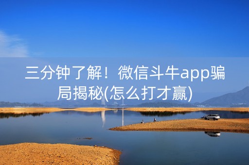 三分钟了解！微信斗牛app骗局揭秘(怎么打才赢)