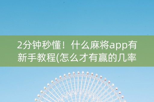 2分钟秒懂！什么麻将app有新手教程(怎么才有赢的几率)