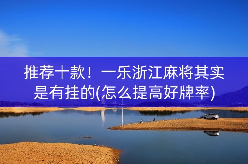推荐十款！一乐浙江麻将其实是有挂的(怎么提高好牌率)