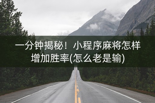 一分钟揭秘！小程序麻将怎样增加胜率(怎么老是输)