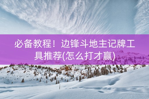 必备教程！边锋斗地主记牌工具推荐(怎么打才赢)