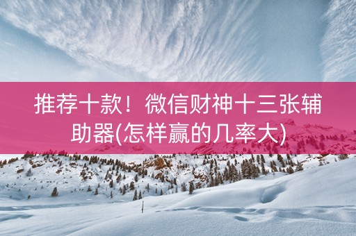 推荐十款！微信财神十三张辅助器(怎样赢的几率大)
