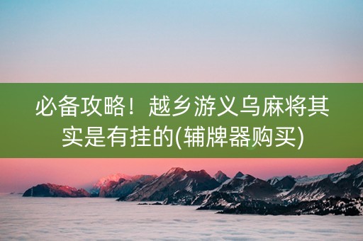 必备攻略！越乡游义乌麻将其实是有挂的(辅牌器购买)