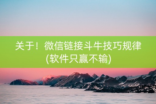 关于！微信链接斗牛技巧规律(软件只赢不输)
