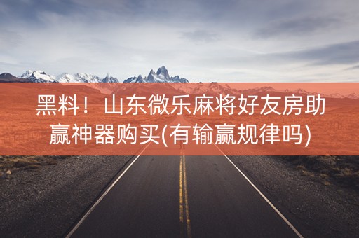 黑料！山东微乐麻将好友房助赢神器购买(有输赢规律吗)