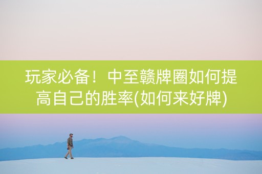玩家必备！中至赣牌圈如何提高自己的胜率(如何来好牌)