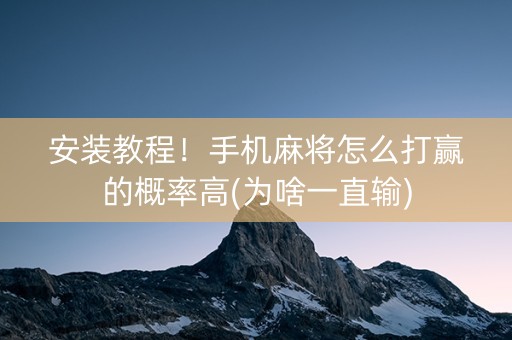 安装教程！手机麻将怎么打赢的概率高(为啥一直输)
