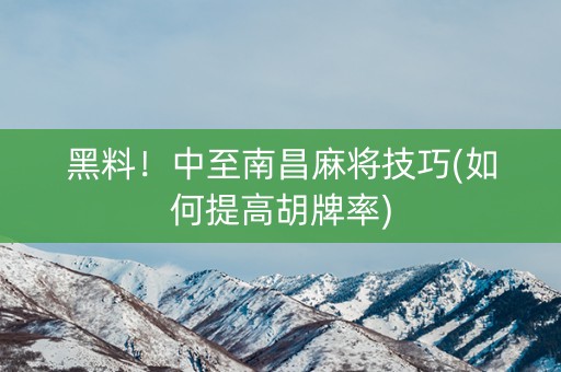 黑料！中至南昌麻将技巧(如何提高胡牌率)