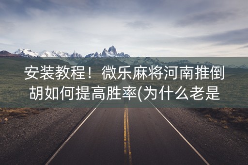 安装教程！微乐麻将河南推倒胡如何提高胜率(为什么老是输呢)