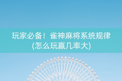 玩家必备！雀神麻将系统规律(怎么玩赢几率大)
