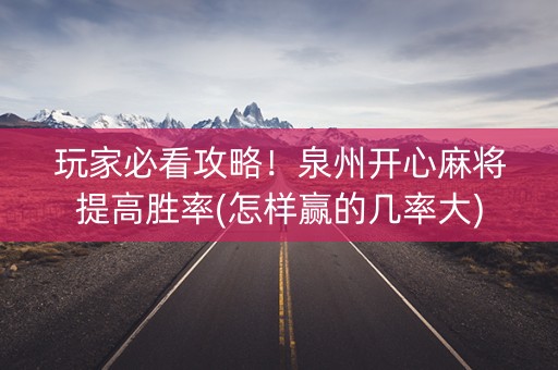玩家必看攻略！泉州开心麻将提高胜率(怎样赢的几率大)