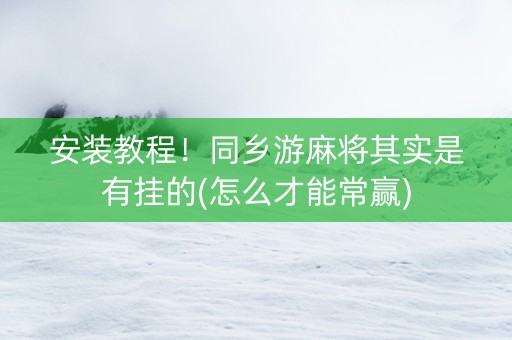 安装教程！同乡游麻将其实是有挂的(怎么才能常赢)