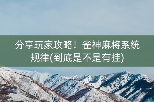 分享玩家攻略！雀神麻将系统规律(到底是不是有挂)