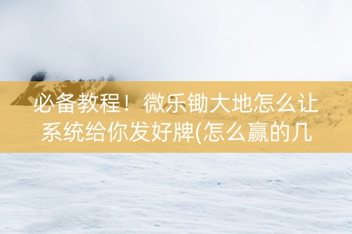 必备教程！微乐锄大地怎么让系统给你发好牌(怎么赢的几率大)