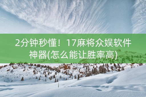 2分钟秒懂！17麻将众娱软件神器(怎么能让胜率高)