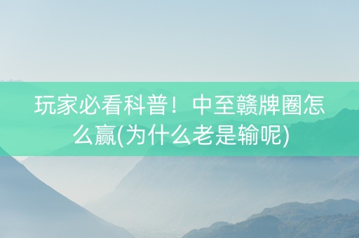 玩家必看科普！中至赣牌圈怎么赢(为什么老是输呢)