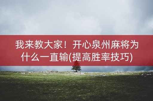 我来教大家！开心泉州麻将为什么一直输(提高胜率技巧)
