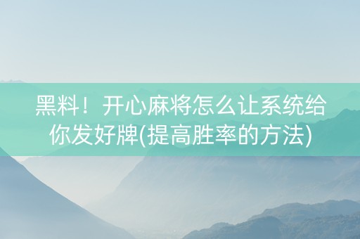 黑料！开心麻将怎么让系统给你发好牌(提高胜率的方法)