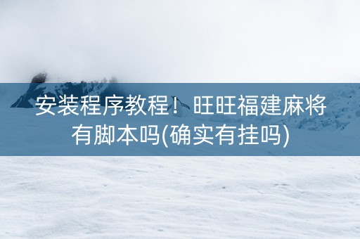 安装程序教程！旺旺福建麻将有脚本吗(确实有挂吗)