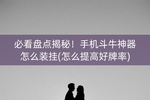 必看盘点揭秘！手机斗牛神器怎么装挂(怎么提高好牌率)