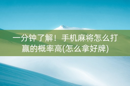 一分钟了解！手机麻将怎么打赢的概率高(怎么拿好牌)