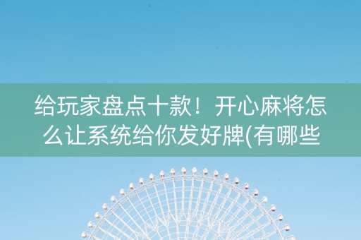 给玩家盘点十款！开心麻将怎么让系统给你发好牌(有哪些猫腻)