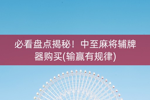 必看盘点揭秘！中至麻将辅牌器购买(输赢有规律)