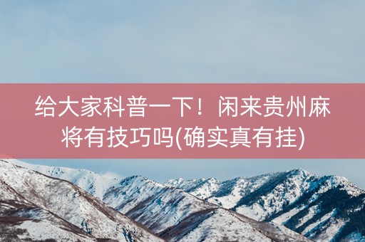 给大家科普一下！闲来贵州麻将有技巧吗(确实真有挂)