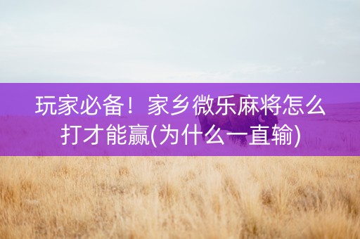 玩家必备！家乡微乐麻将怎么打才能赢(为什么一直输)