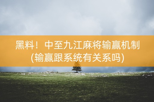 黑料！中至九江麻将输赢机制(输赢跟系统有关系吗)