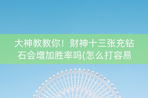 大神教教你！财神十三张充钻石会增加胜率吗(怎么打容易赢)