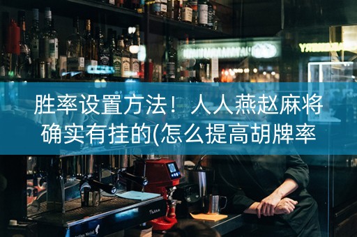 胜率设置方法！人人燕赵麻将确实有挂的(怎么提高胡牌率)